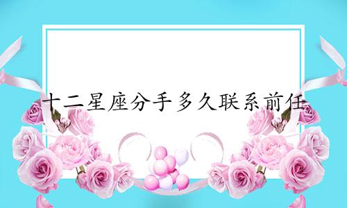 十二星座分手多久联系前任