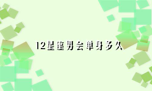 12星座男会单身多久