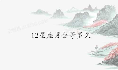 12星座男会等多久