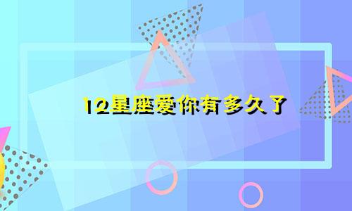 12星座爱你有多久了