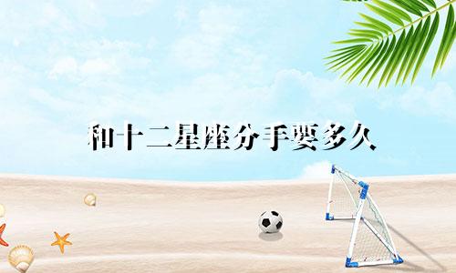 和十二星座分手要多久