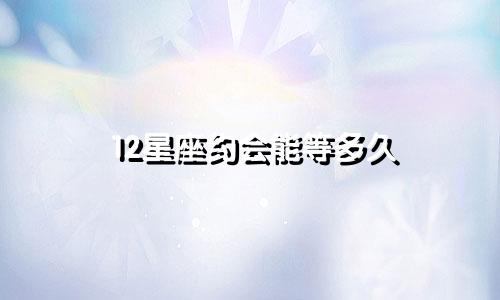 12星座约会能等多久