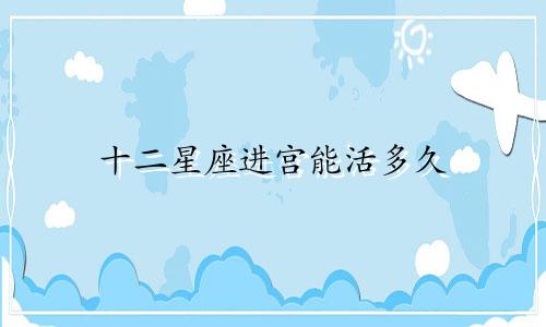 十二星座进宫能活多久