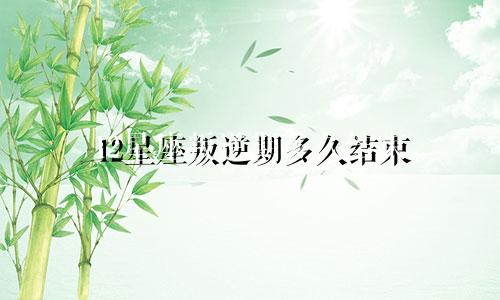 12星座叛逆期多久结束