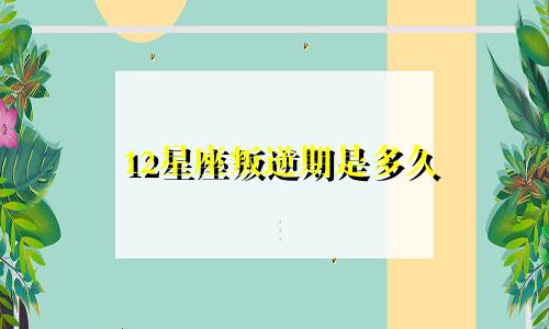 12星座叛逆期是多久