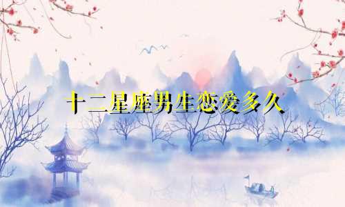 十二星座男生恋爱多久