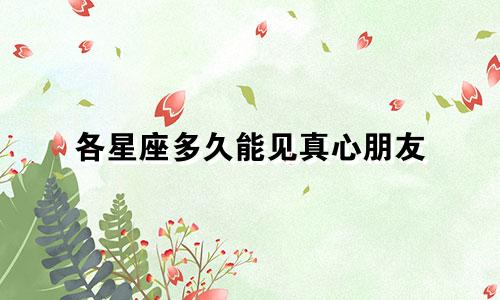 各星座多久能见真心朋友