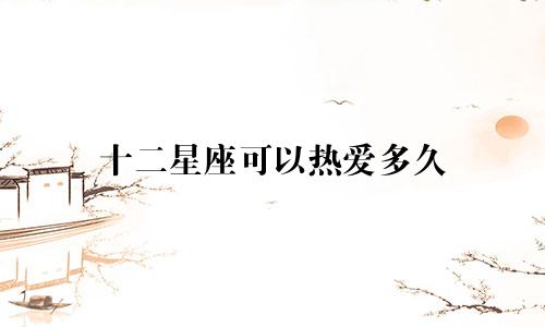 十二星座可以热爱多久