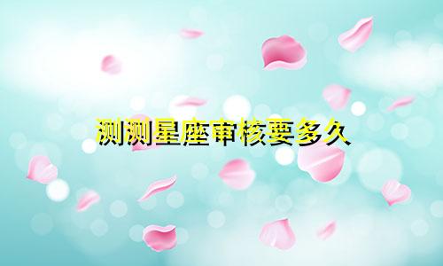测测星座审核要多久