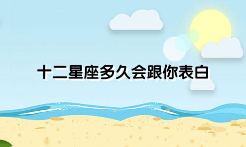 十二星座多久会跟你表白