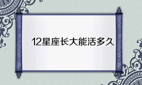 12星座长大能活多久