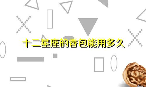 十二星座的香包能用多久