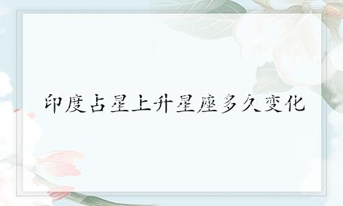 印度占星上升星座多久变化