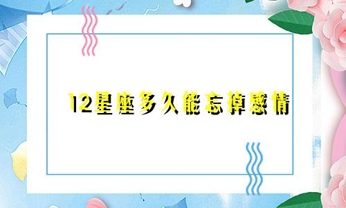 12星座多久能忘掉感情