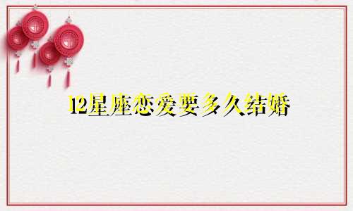 12星座恋爱要多久结婚