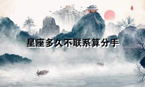 星座多久不联系算分手