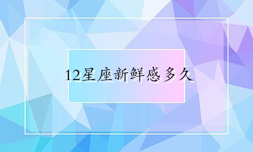 12星座新鲜感多久