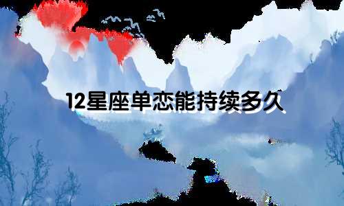 12星座单恋能持续多久