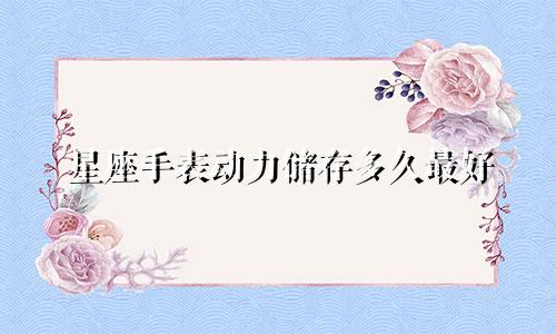 星座手表动力储存多久最好