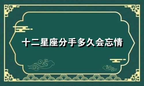 十二星座分手多久会忘情