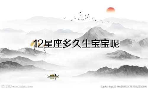 12星座多久生宝宝呢