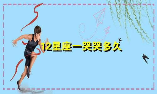12星座一哭哭多久