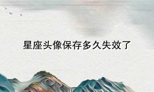 星座头像保存多久失效了