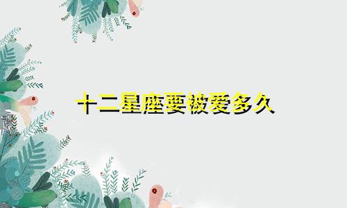 十二星座要被爱多久