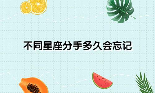 不同星座分手多久会忘记
