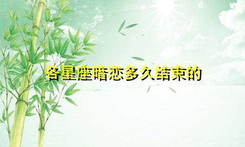 各星座暗恋多久结束的