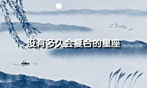没有多久会复合的星座