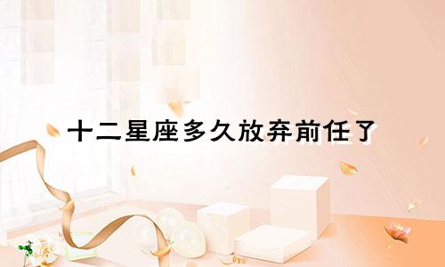 十二星座多久放弃前任了