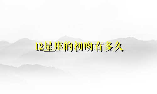 12星座的初吻有多久