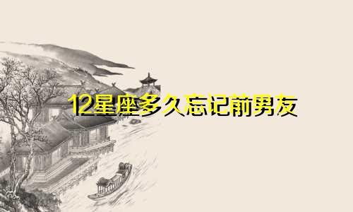 12星座多久忘记前男友