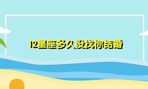 12星座多久没找你结婚