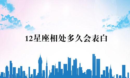 12星座相处多久会表白