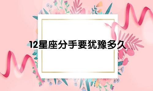 12星座分手要犹豫多久