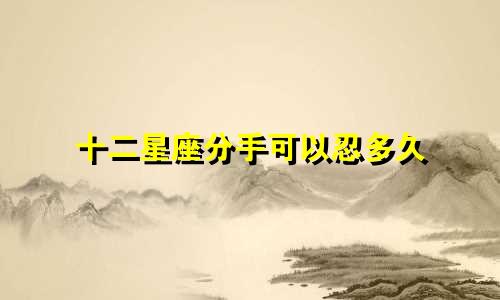 十二星座分手可以忍多久