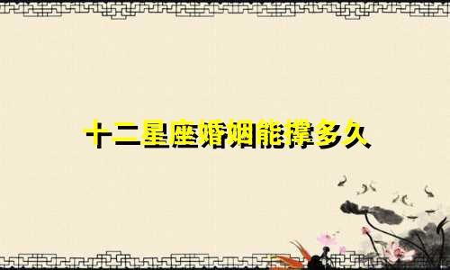 十二星座婚姻能撑多久