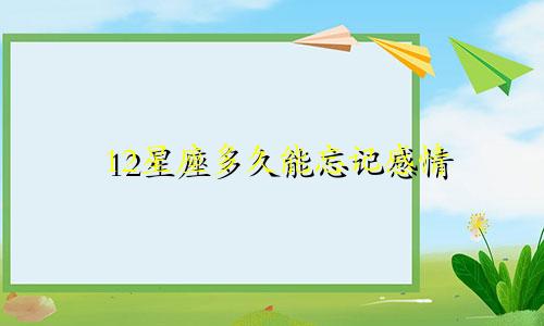 12星座多久能忘记感情