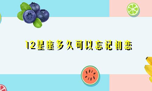 12星座多久可以忘记初恋