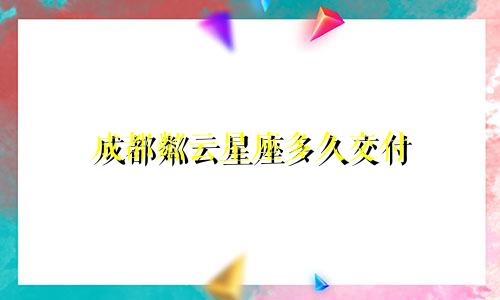 成都粼云星座多久交付