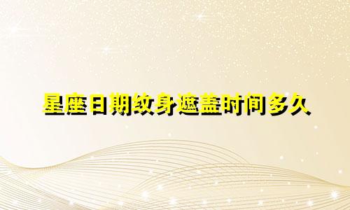 星座日期纹身遮盖时间多久