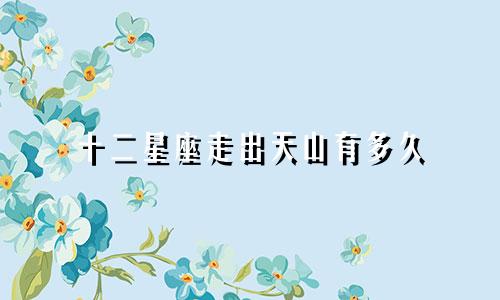 十二星座走出天山有多久