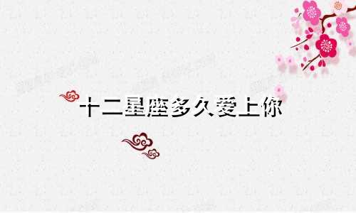 十二星座多久爱上你