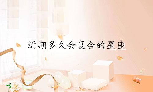 近期多久会复合的星座