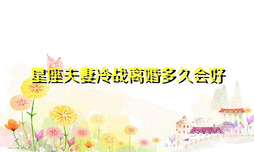 星座夫妻冷战离婚多久会好
