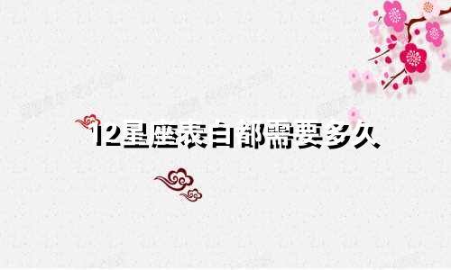 12星座表白都需要多久