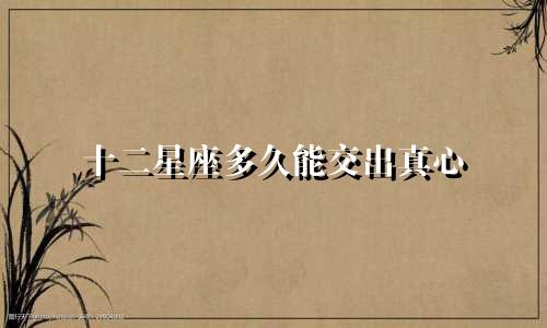 十二星座多久能交出真心