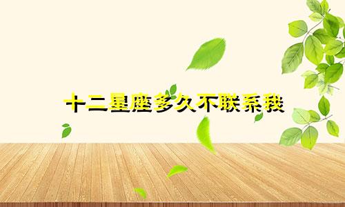 十二星座多久不联系我